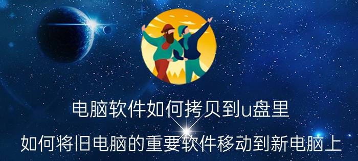 电脑软件如何拷贝到u盘里 如何将旧电脑的重要软件移动到新电脑上？